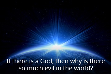 If there is a God, then why is there so much evil in the world?