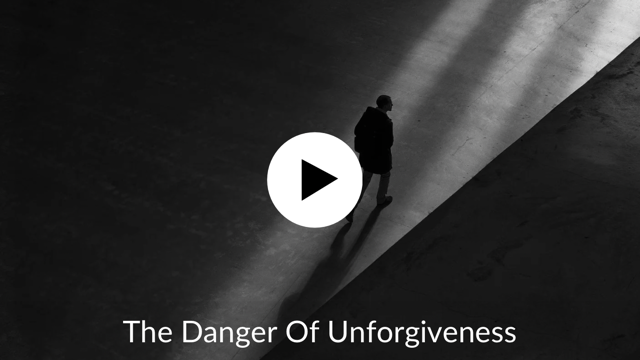 The Danger Of Unforgiveness