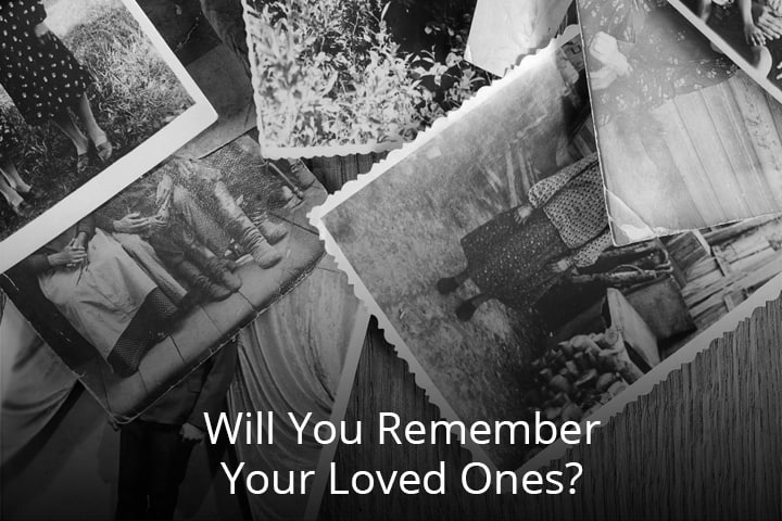 Will You Remember Your Loved Ones?